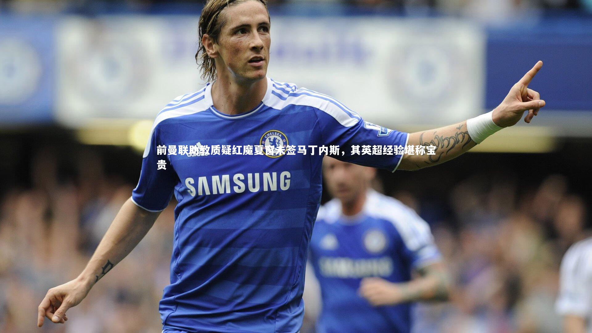 前曼联助教质疑红魔夏窗未签马丁内斯，其英超经验堪称宝贵