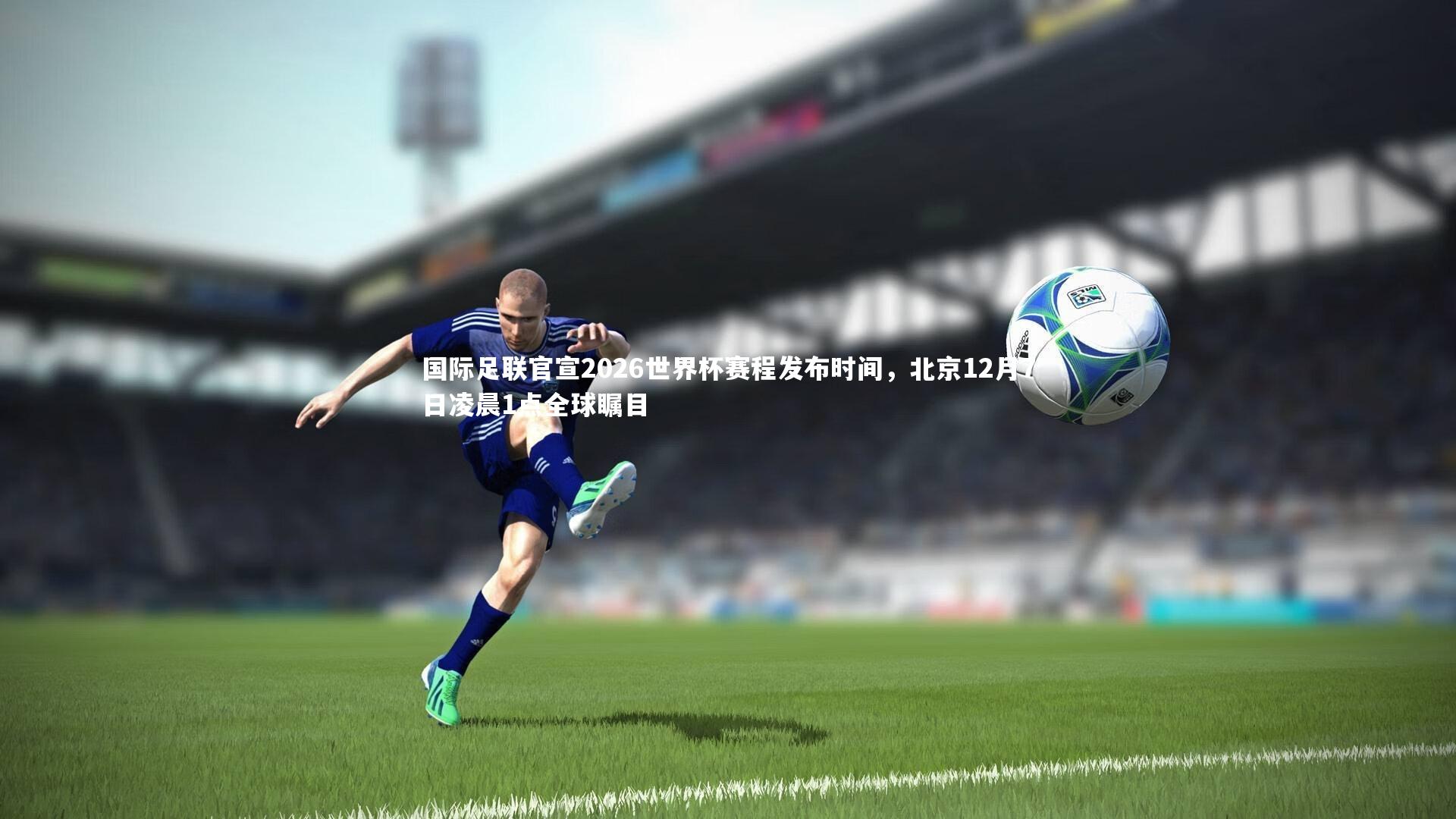 芒果体育官方_国际足联官宣2026世界杯赛程发布时间，北京12月7日凌晨1点全球瞩目