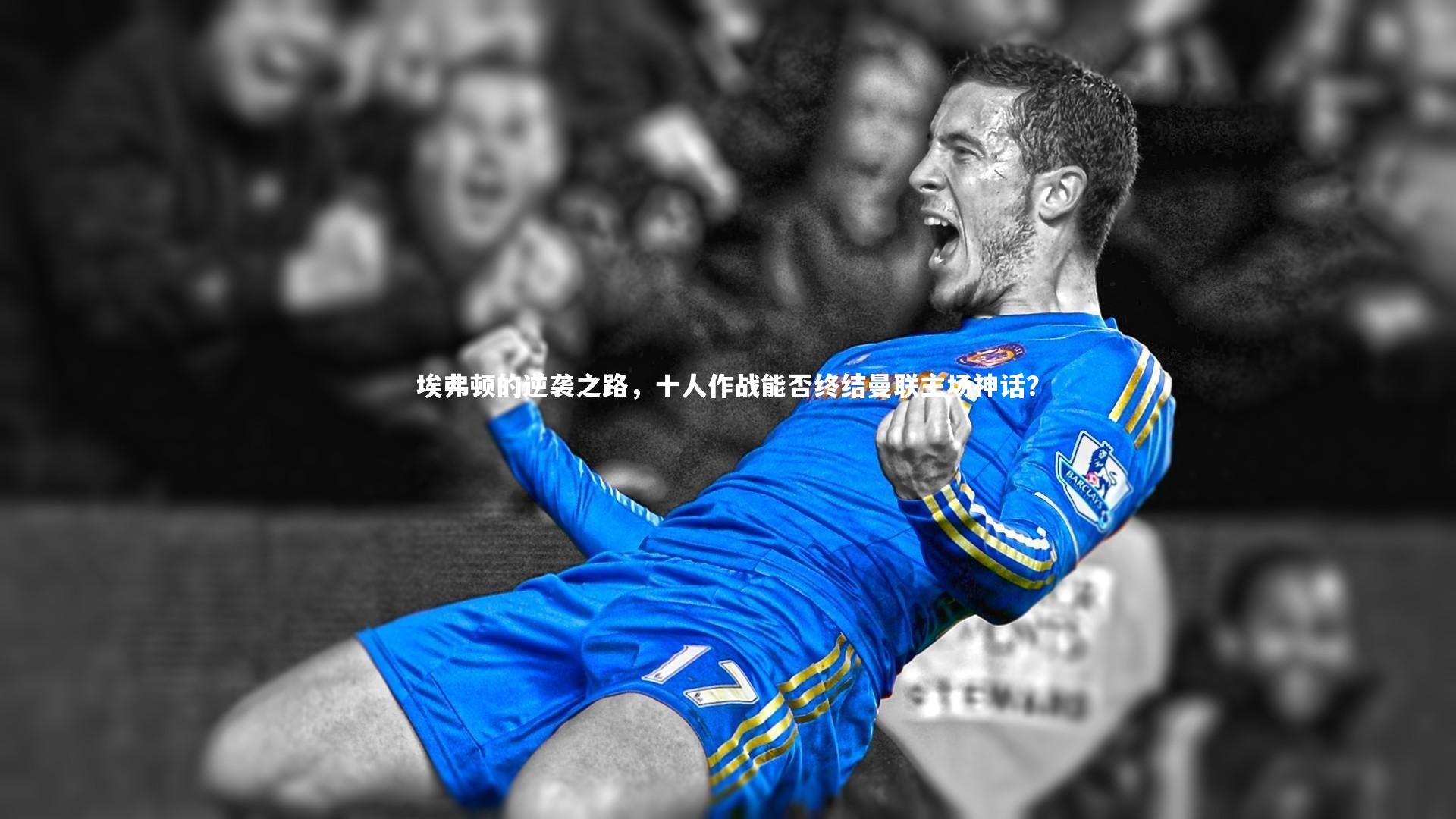 芒果体育平台_埃弗顿的逆袭之路，十人作战能否终结曼联主场神话？