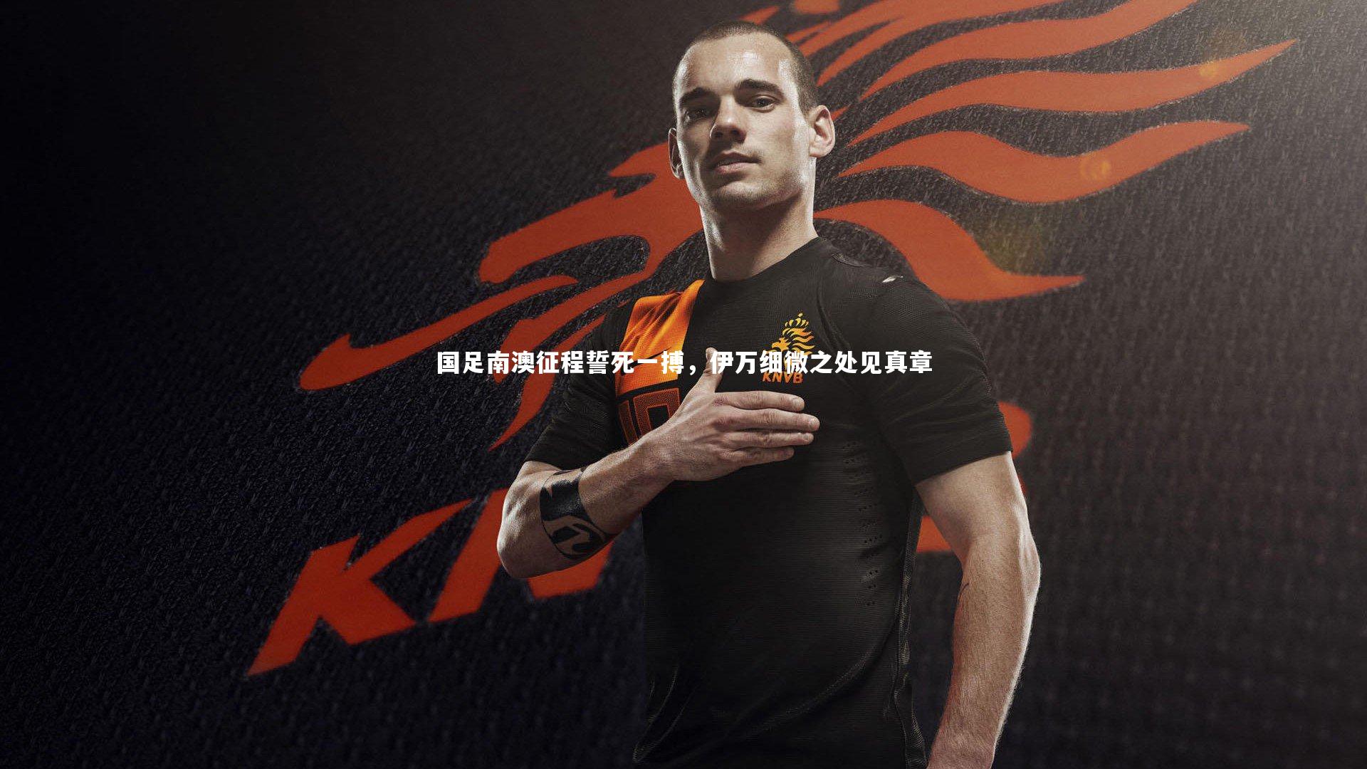 国足南澳征程誓死一搏，伊万细微之处见真章