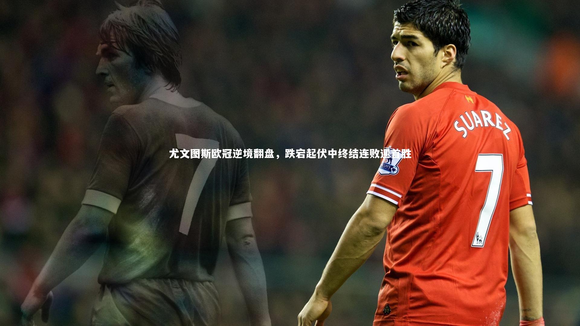 尤文图斯欧冠逆境翻盘，跌宕起伏中终结连败迎首胜