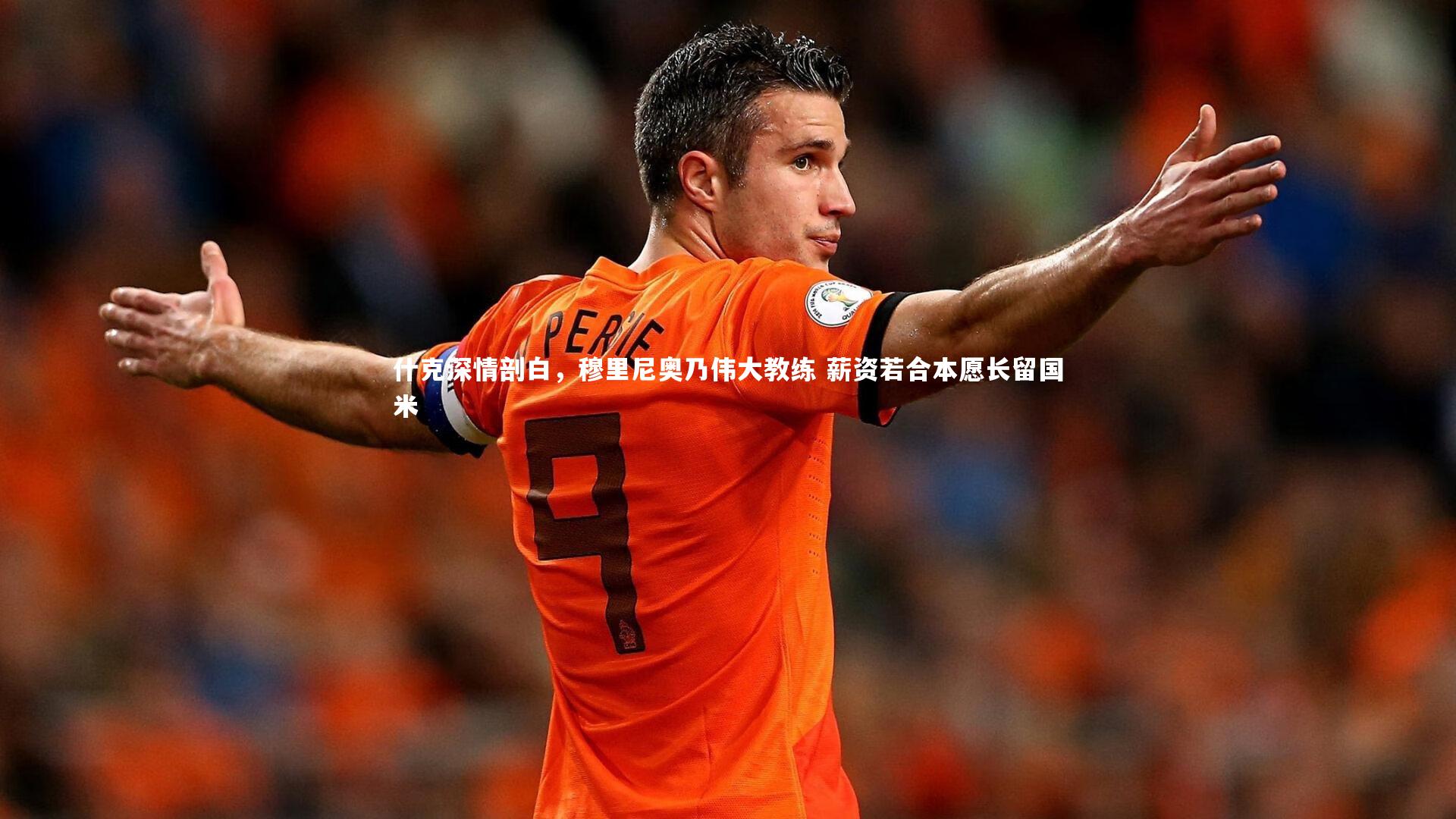 芒果体育官方|什克深情剖白，穆里尼奥乃伟大教练 薪资若合本愿长留国米
