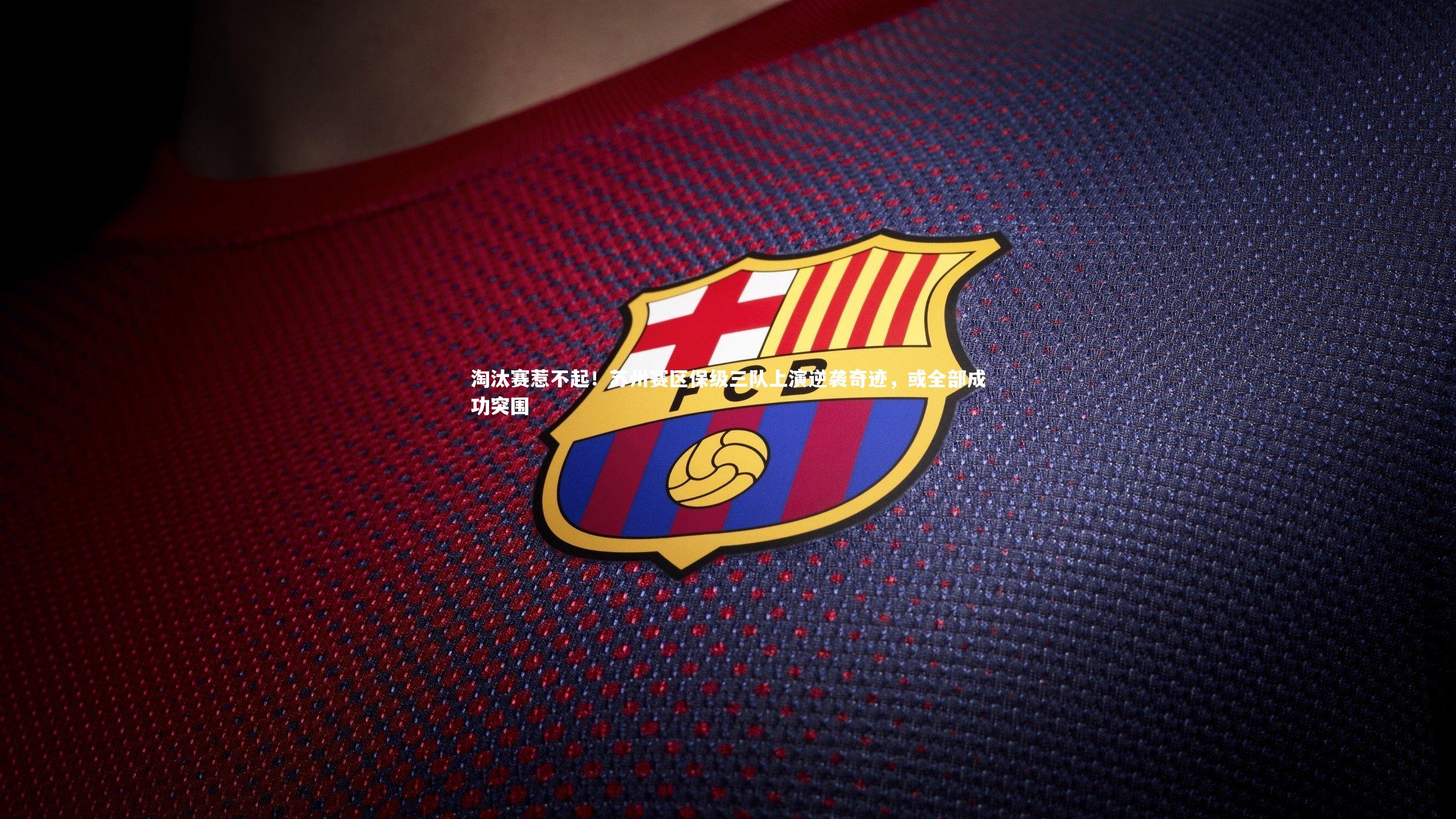 淘汰赛惹不起！苏州赛区保级三队上演逆袭奇迹，或全部成功突围